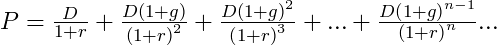  P = \frac{D}{1+r}+\frac{D\left ( 1+g \right )}{\left ( 1+r \right )^{2}}+\frac{D\left ( 1+g \right )^{2}}{\left ( 1+r \right )^{3}}+...+\frac{D\left ( 1+g \right )^{n-1}}{\left ( 1+r \right )^{n}}... 