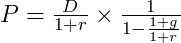  P= \frac{D}{1+r}\times \frac{1}{1-\frac{1+g}{1+r}} 