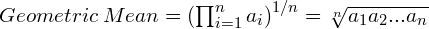  Geometric\:Mean=\left ( \prod_{i=1}^{n} a_{i}\right )^{1/n}=\sqrt[n]{a_1a_2...a_n} 